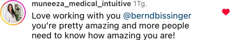 Instagram muneeza_medical_intuitive testimonial for Bernd Bissinger: Love working with you @berndbissinger you're pretty amazing and more people need to know how amazing you are!